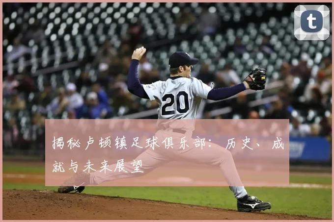 揭秘卢顿镇足球俱乐部:历史、成就与未来展望