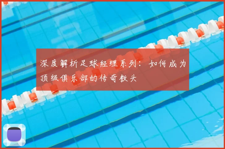 深度解析足球经理系列:如何成为顶级俱乐部的传奇教头