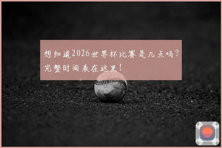 想知道2026世界杯比赛是几点吗?完整时间表在这里!