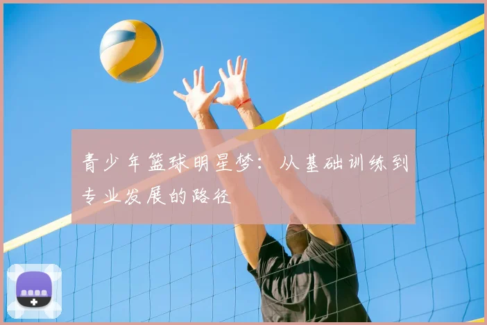 青少年篮球明星梦:从基础训练到专业发展的路径
