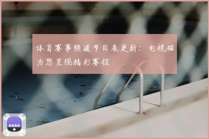 体育赛事频道节目表更新:电视猫为您呈现精彩赛程