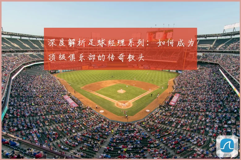 深度解析足球经理系列:如何成为顶级俱乐部的传奇教头