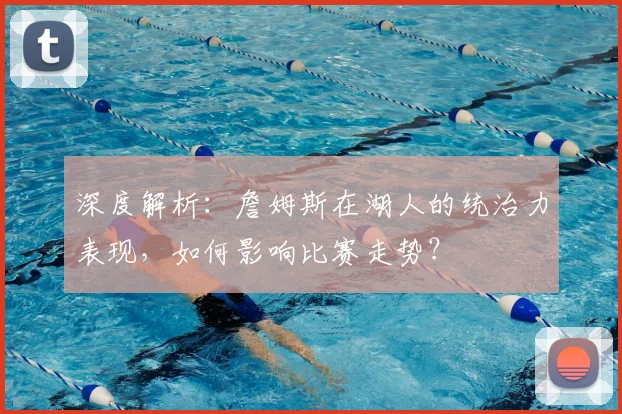 深度解析:詹姆斯在湖人的统治力表现,如何影响比赛走势?