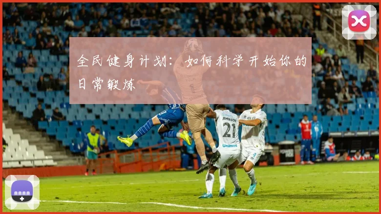 全民健身计划:如何科学开始你的日常锻炼