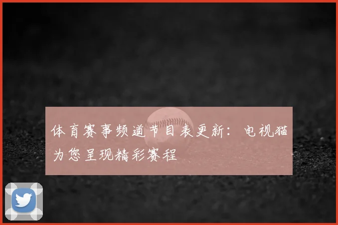 体育赛事频道节目表更新:电视猫为您呈现精彩赛程