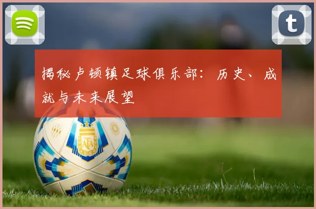 揭秘卢顿镇足球俱乐部:历史、成就与未来展望