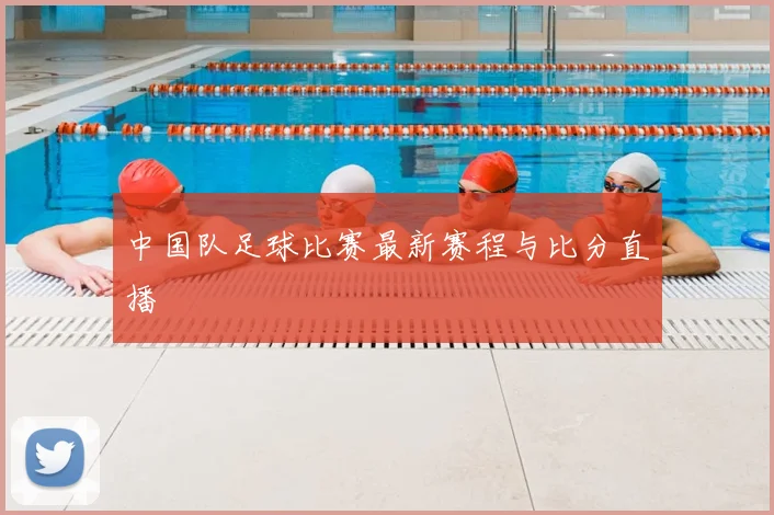 中国队足球比赛最新赛程与比分直播