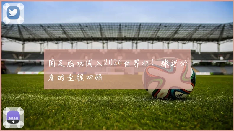 国足成功闯入2026世界杯!球迷必看的全程回顾